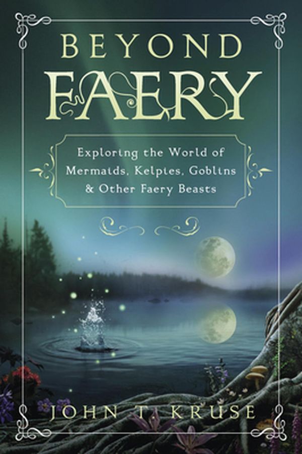 Cover Art for 9780738766102, Beyond Faery: Exploring the World of Mermaids, Kelpies, Goblins & Other Faery Beasts by John T. Kruse