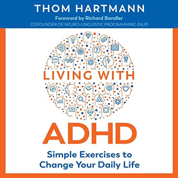 Cover Art for B088KT76VL, Living with ADHD: Simple Exercises to Change Your Daily Life by Thom Hartmann, Richard Bandler - foreword