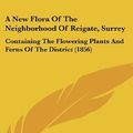 Cover Art for 9781436923408, A New Flora of the Neighborhood of Reigate, Surrey by James Alexander Brewer