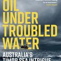 Cover Art for 9780522876499, Oil Under Troubled Water: Australia's Timor Sea Intrigue by Bernard Collaery