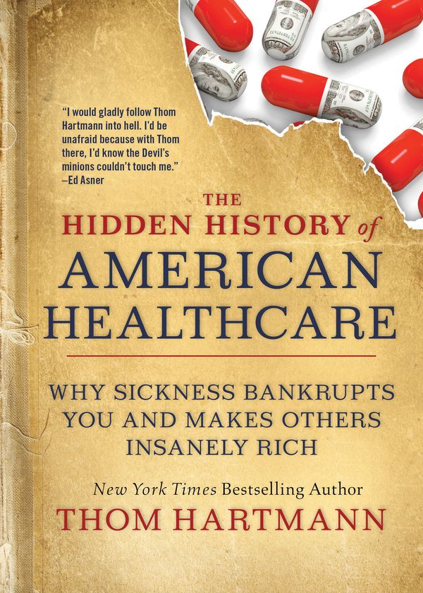 Cover Art for 9781523091638, The Hidden History of American Healthcare: Why Sickness Bankrupts You and Makes Others Insanely Rich by Thom Hartmann