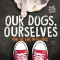 Cover Art for 9781534410121, Our Dogs, Ourselves -- Young Readers Edition: How We Live with Dogs by Alexandra Horowitz