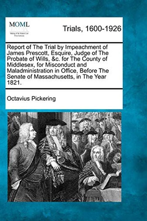Cover Art for 9781275545113, Report of The Trial by Impeachment of James Prescott, Esquire, Judge of The Probate of Wills, &c. for The County of Middlesex, for Misconduct and ... Senate of Massachusetts, in The Year 1821. by Octavius Pickering