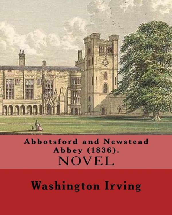 Cover Art for 9781543287202, Abbotsford and Newstead Abbey (1836). By: Washington Irving: Washington Irving (April 3, 1783 – November 28, 1859) was an American short story writer, ... and diplomat of the early 19th century. by Washington Irving