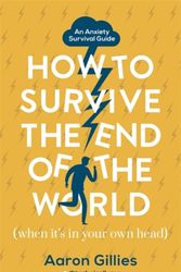 Cover Art for 9781473659698, How to Survive the End of the World (When it's in Your Own Head): An Anxiety Survival Guide by Aaron Gillies