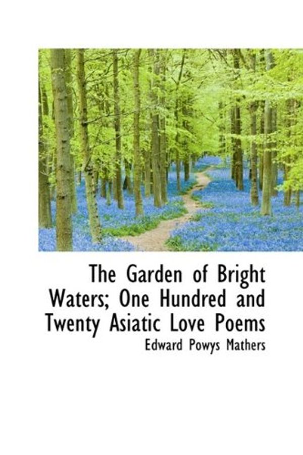 Cover Art for 9781115538190, The Garden of Bright Waters; One Hundred and Twenty Asiatic Love Poems by Edward Powys Mathers