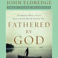 Cover Art for 9781418542894, Fathered by God by John Eldredge