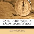 Cover Art for 9781174864001, Carl Julius Weber's S Mmtliche Werke by Karl Julius Weber