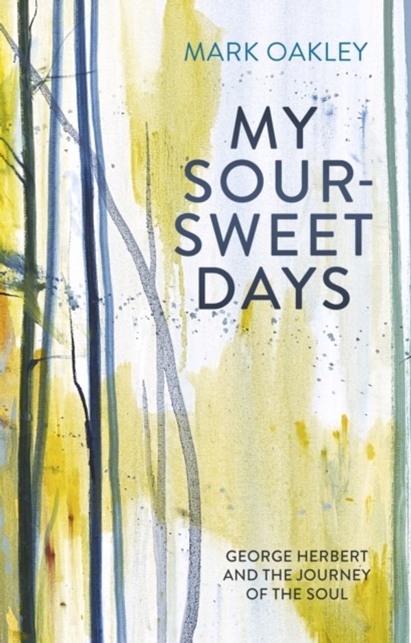 Cover Art for 9780281080328, My Sour-Sweet Days: George Herbert's Poems Through Lent by Mark Oakley