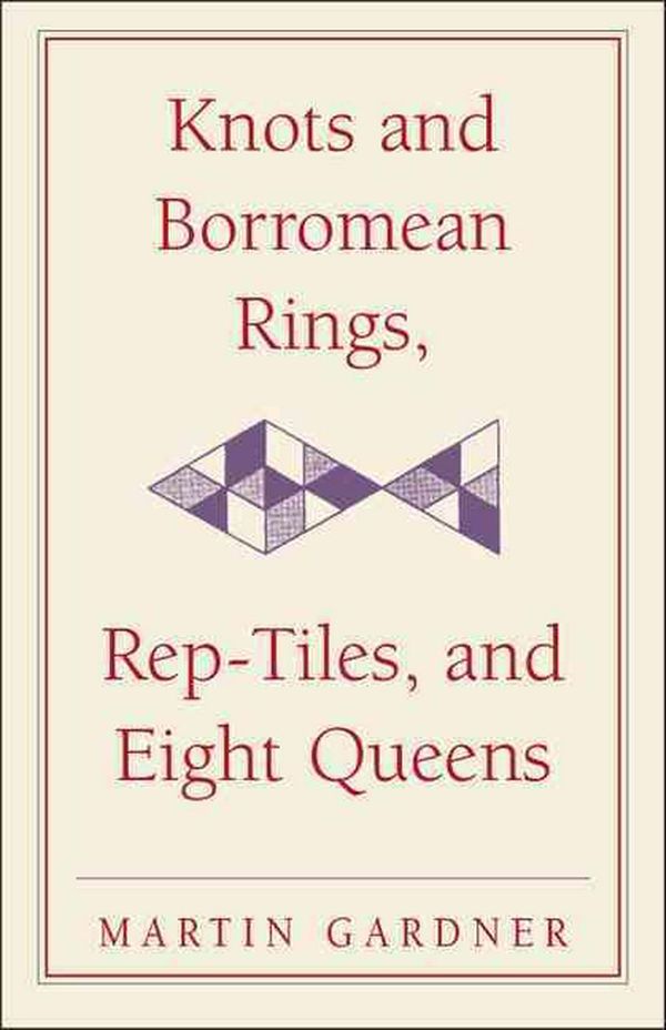 Cover Art for 9780521758710, Knots & Borromean Rings, Rep-Tiles & Eight Queens: Martin Gardner's Unexpected Hanging (New Martin Gardner Mathematical Library) by Martin Gardner