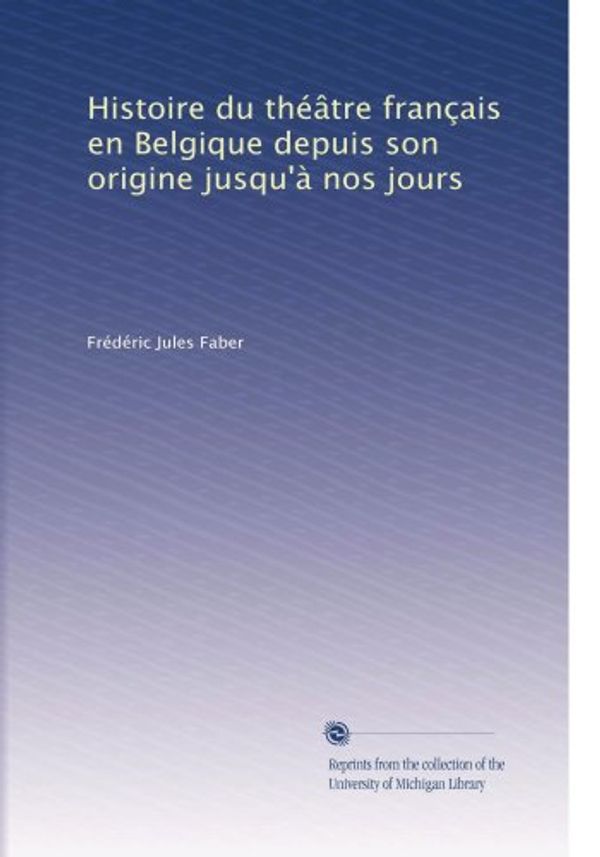 Cover Art for B0038U3B7S, Histoire du théâtre français en Belgique depuis son origine jusqu'à nos jours (French Edition) by Frédéric Jules Faber