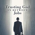 Cover Art for B07KBXXSCV, Trusting God in Between Jobs by Ken Wassell