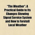 Cover Art for 9781154449877, The Weather; A Practical Guide to Its Changes Showing Signal Service System and How to Foretell Local Weather by S. S. Bassler