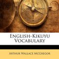 Cover Art for 9781146309752, English-Kikuyu Vocabulary by Arthur Wallace McGregor