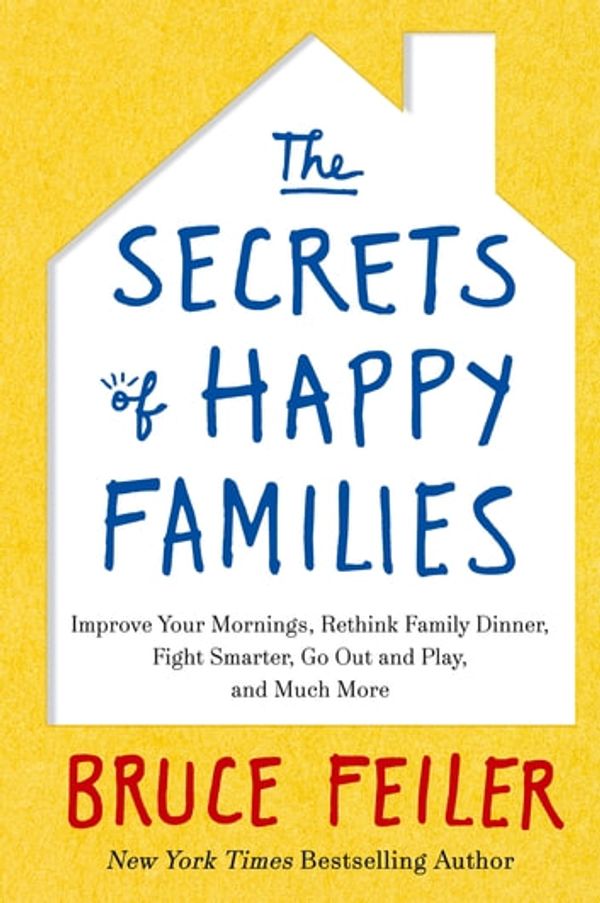 Cover Art for 9780349402239, The Secrets of Happy Families: Improve Your Mornings, Rethink Family Dinner, Fight Smarter, Go Out and Play and Much More by Bruce Feiler