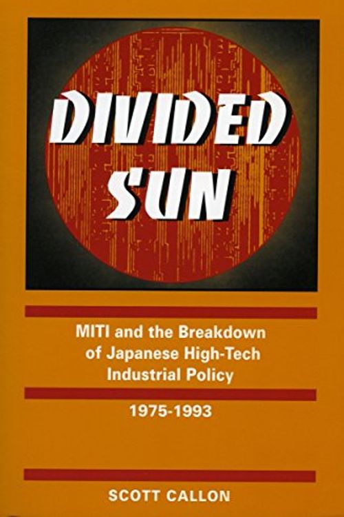 Cover Art for 9780804731546, Divided Sun: MITI and the Breakdown of the Japanese High Tech Industrial Policy, 1975-93 (ISIS Studies in International Policy) by Scott Callon