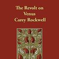 Cover Art for 9781406839616, The Revolt on Venus by Carey Rockwell