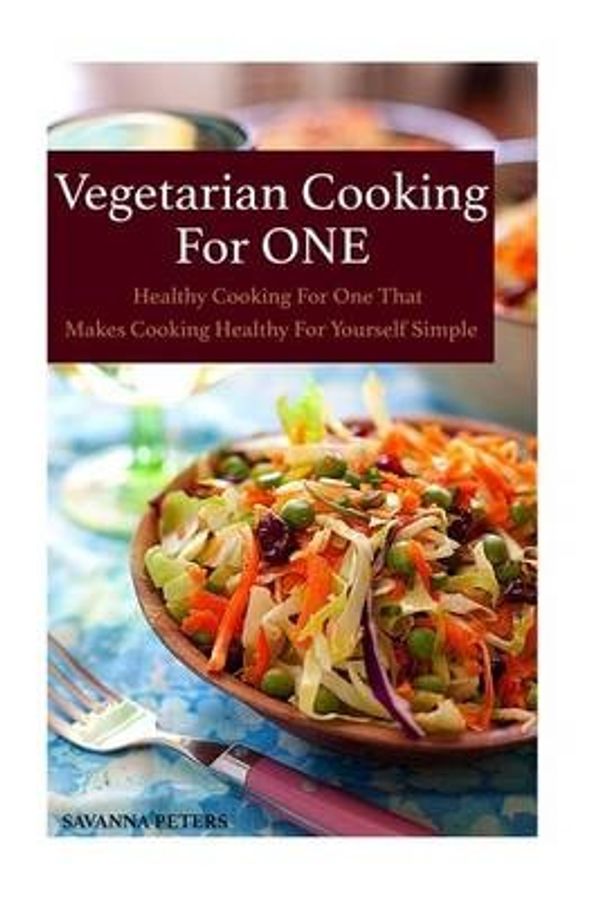 Cover Art for 9781518780783, Vegetarian Cooking For One: Healthy Cooking For One, That Makes Cooking Healthy For Yourself Simple by Savanna Peters