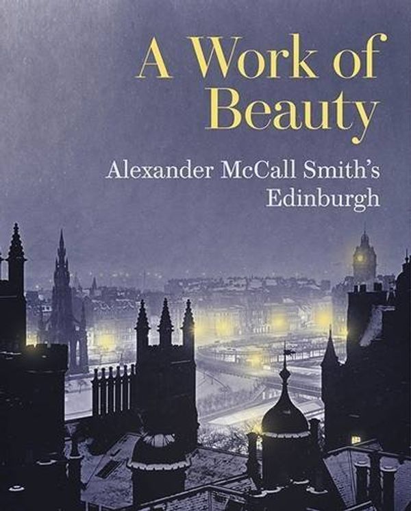 Cover Art for B01MR0LLIQ, A Work of Beauty: Alexander McCall Smith's Edinburgh by Alexander McCall Smith (2016-04-15) by Alexander McCall Smith