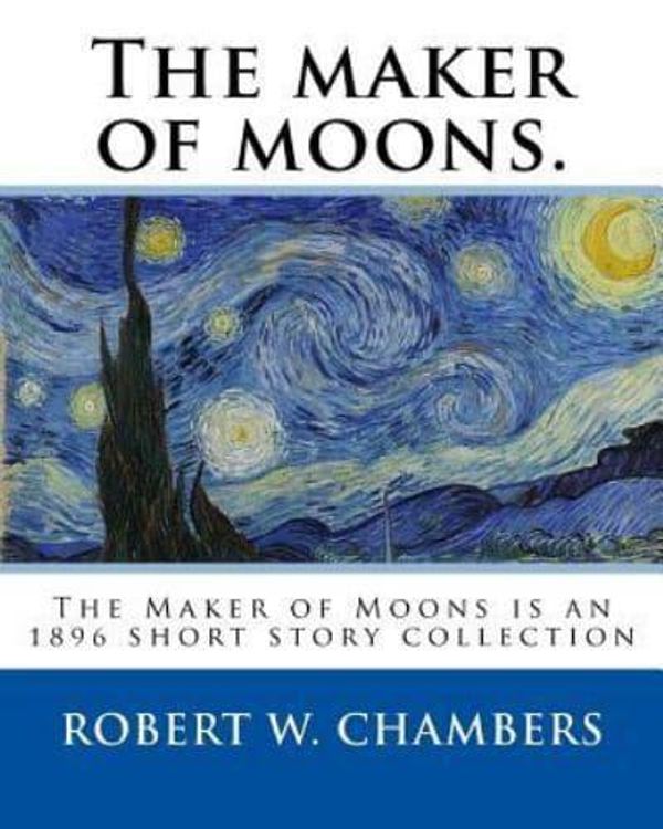 Cover Art for 9781541114142, The maker of moons. By:  Robert W. Chambers, and By: Walt Whitman: The Maker of Moons is an 1896 short story collection by Robert W. Chambers which ... most famous work, The King in Yellow (1895). by Robert W Chambers