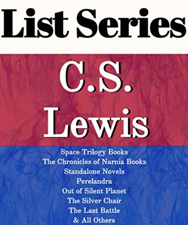 Cover Art for B01FP3PCPO, C.S. LEWIS: SERIES READING ORDER: THE CHRONICLES OF NARNIA, THE SPACE TRILOGY, STANDALONE NOVELS, MERE CHRISTIANITY BY C.S. LEWIS by List-Series