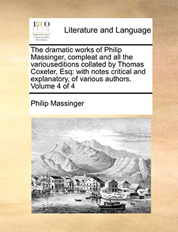 Cover Art for 9781171410010, The Dramatic Works of Philip Massinger, Compleat and All the Variouseditions Collated by Thomas Coxeter, Esq by Philip Massinger