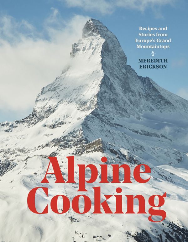 Cover Art for 9781607748748, Alpine Cooking: Recipes and Stories from Europe's Grand Mountaintops by Meredith Erickson