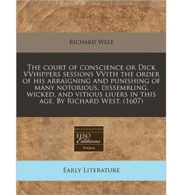 Cover Art for 0884189677631, The Court of Conscience or Dick Vvhippers Sessions Vvith the Order of His Arraigning and Punishing of Many Notorious, Dissembling, Wicked, and Vitious Liuers in This Age. by Richard West. (1607) (Paperback) - Common by By (author) Professor Richard West