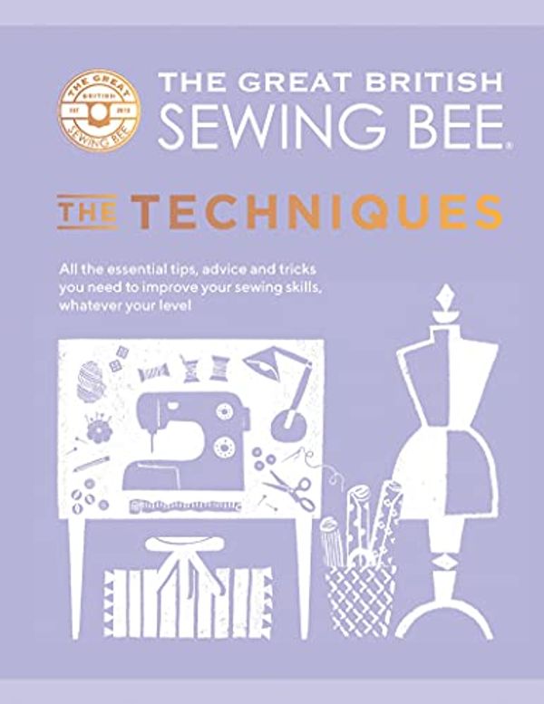 Cover Art for B091Z7HWNW, The Great British Sewing Bee: The Techniques: All the Essential Tips, Advice and Tricks You Need to Improve Your Sewing Skills, Whatever Your Level by The Great British Sewing Bee