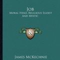 Cover Art for 9781163138298, Job: Moral Hero, Religious Egoist and Mystic by James McKechnie