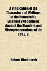 Cover Art for 9781152102699, A Vindication of the Character and Writings of the Honourable Emanuel Swedenborg, Against the Slanders and Misrepresentations of the Rev. J. G. by Robert Hindmarsh