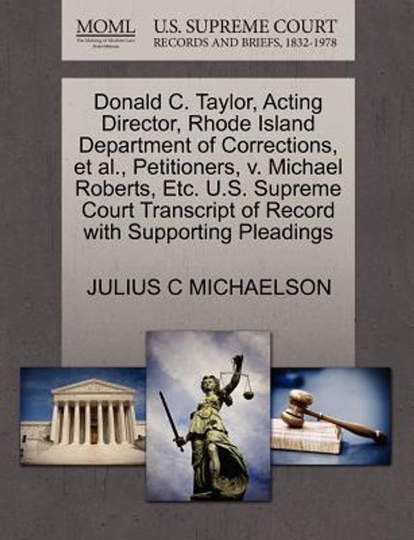Cover Art for 9781270647379, Donald C. Taylor, Acting Director, Rhode Island Department of Corrections, et al., Petitioners, v. Michael Roberts, Etc. U.S. Supreme Court Transcript of Record with Supporting Pleadings by MICHAELSON, JULIUS C