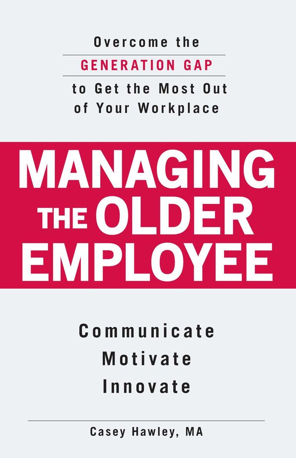 Cover Art for 9781598698589, Managing the Older Employee: Overcoming the Generation Gap to Get the Most Out of Your Workplace by Casey Hawley