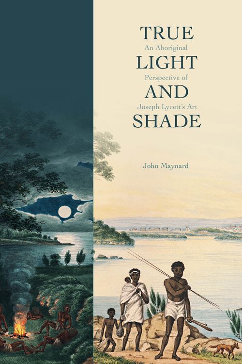 Cover Art for 9780642277084, True Light and ShadeAn Aboriginal Perspective of Joseph Lycett's Art by John Maynard