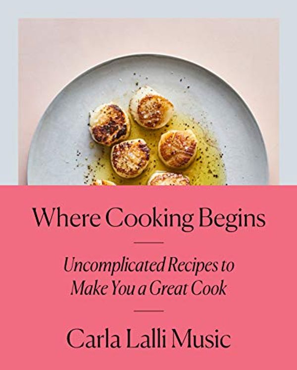 Cover Art for B07DZLHSCD, Where Cooking Begins: Uncomplicated Recipes to Make You a Great Cook: A Cookbook by Lalli Music, Carla