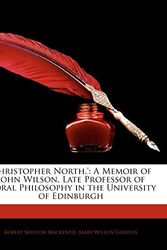 Cover Art for 9781143839542, 'christopher North,': A Memoir of John Wilson, Late Professor of Moral Philosophy in the University of Edinburgh by Robert Shelton MacKenzie, Mary Wilson Gordon