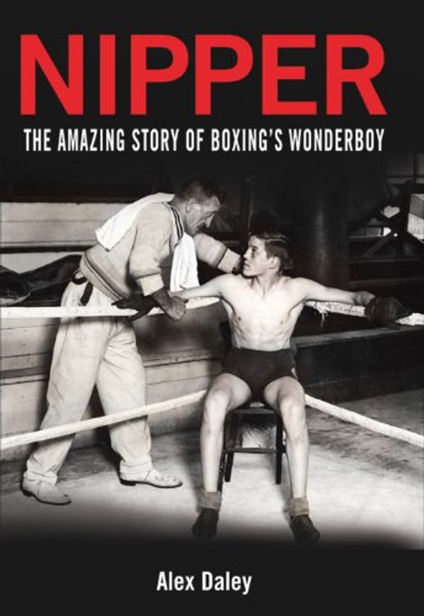 Cover Art for 9780956749406, Nipper: The Amazing Story of Boxing's Wonderboy by Alex Daley