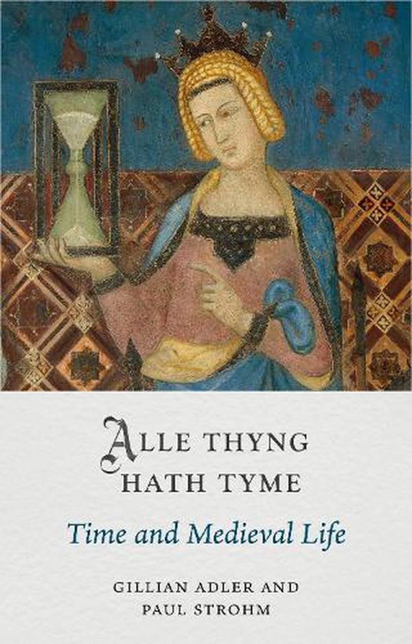Cover Art for 9781789146790, Alle Thyng Hath Tyme: Time and Medieval Life by Adler, Gillian, Strohm, Paul