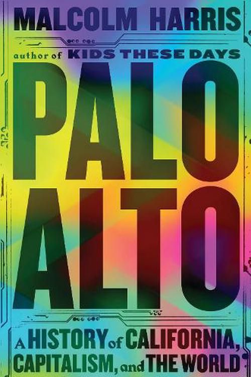 Cover Art for 9781529430912, Palo Alto: A History of California, Capitalism, and the World by Malcolm Harris