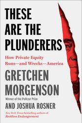 Cover Art for 9781982191283, These Are the Plunderers: How Private Equity Runs―and Wrecks―America by Morgenson, Gretchen, Rosner, Joshua