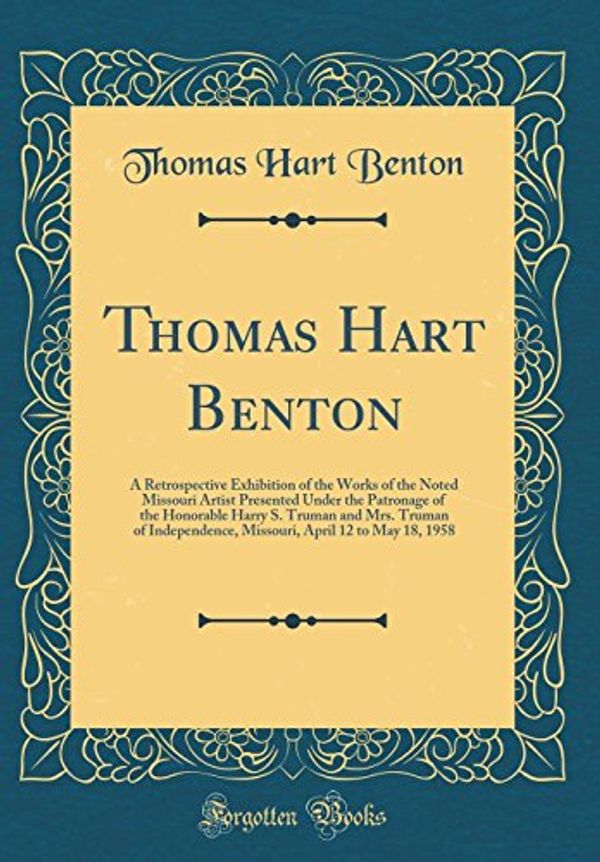 Cover Art for 9780266837268, Thomas Hart Benton: A Retrospective Exhibition of the Works of the Noted Missouri Artist Presented Under the Patronage of the Honorable Harry S. ... April 12 to May 18, 1958 (Classic Reprint) by Thomas Hart Benton