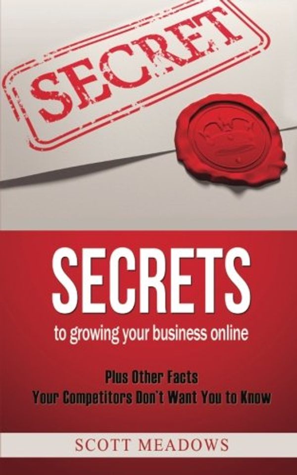 Cover Art for 9781495931222, Secrets to Growing Your Business Online: Plus Other Facts Your Competitors Don't Want You to Know by Scott Meadows