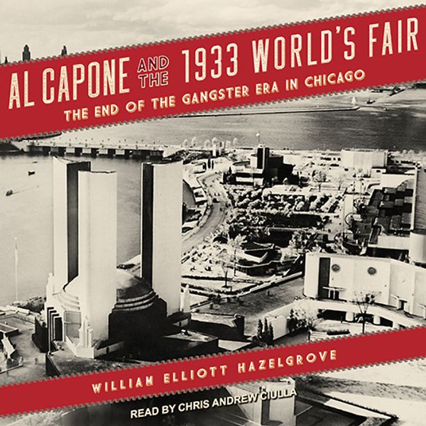 Cover Art for 9781541411005, Al Capone and the 1933 World's Fair: The End of the Gangster Era in Chicago by William Elliott Hazelgrove