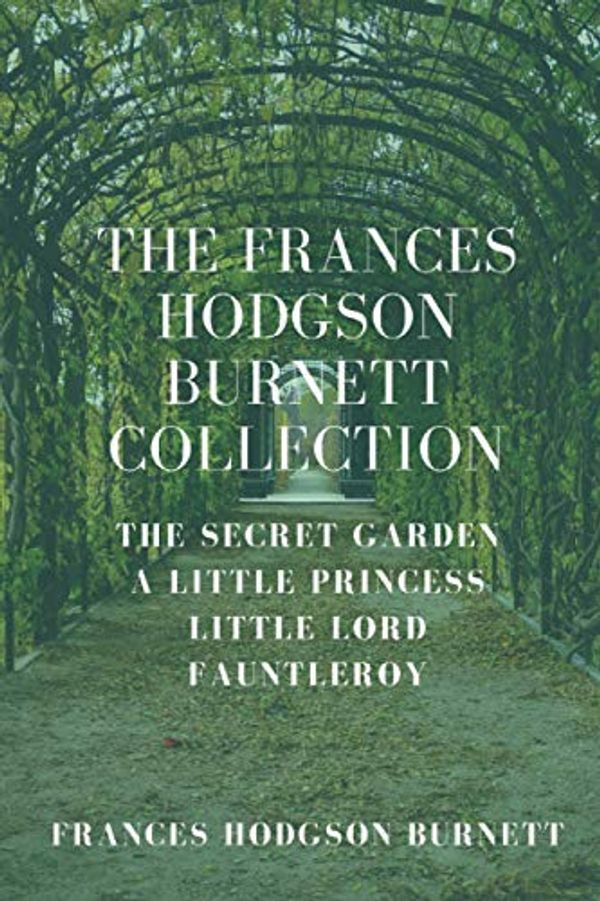 Cover Art for 9798633869873, The Frances Hodgson Burnett Collection: The Secret Garden, A Little Princess, Little Lord Fauntleroy by Burnett, Frances Hodgson
