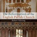 Cover Art for 9780521762861, The Reformation of the English Parish Church by Robert Whiting