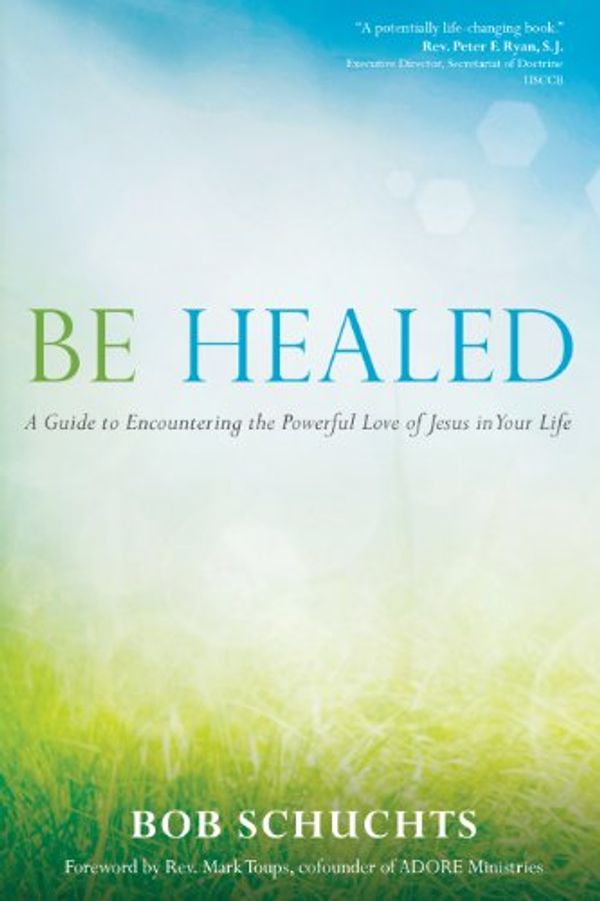 Cover Art for B01NADT6J9, Be Healed: A Guide to Encountering the Powerful Love of Jesus in Your Life by Bob Schuchts