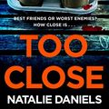 Cover Art for B07D3KBWZX, Too Close: A new kind of thriller you’ll devour in one sitting by Natalie Daniels