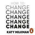 Cover Art for B0922Y4F7L, How to Change: The Science of Getting from Where You Are to Where You Want to Be by Katy Milkman