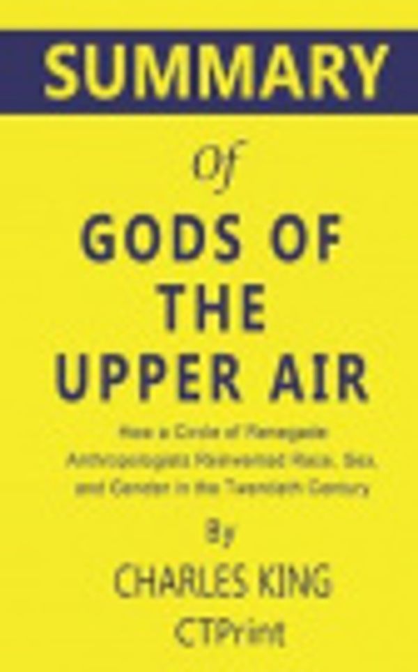 Cover Art for 9781697907414, Summary of Gods of the Upper Air by Charles King - How a Circle of Renegade Anthropologists Reinvented Race, Sex, and Gender in the Twentieth Century by Ctprint