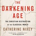Cover Art for 9781328589286, The Darkening Age: The Christian Destruction of the Classical World by Catherine Nixey